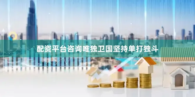 配资平台咨询唯独卫国坚持单打独斗