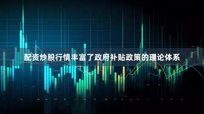 配资炒股行情丰富了政府补贴政策的理论体系