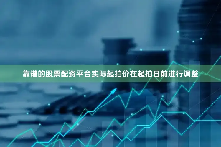 靠谱的股票配资平台实际起拍价在起拍日前进行调整