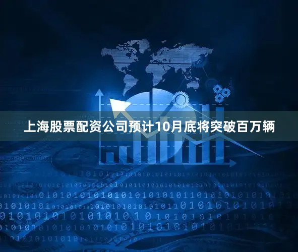 上海股票配资公司预计10月底将突破百万辆